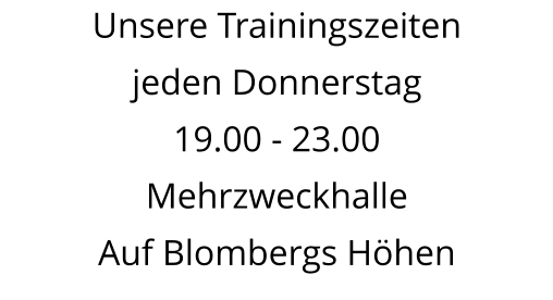 Unsere Trainingszeiten jeden Donnerstag  19.00 - 23.00 Mehrzweckhalle  Auf Blombergs Höhen